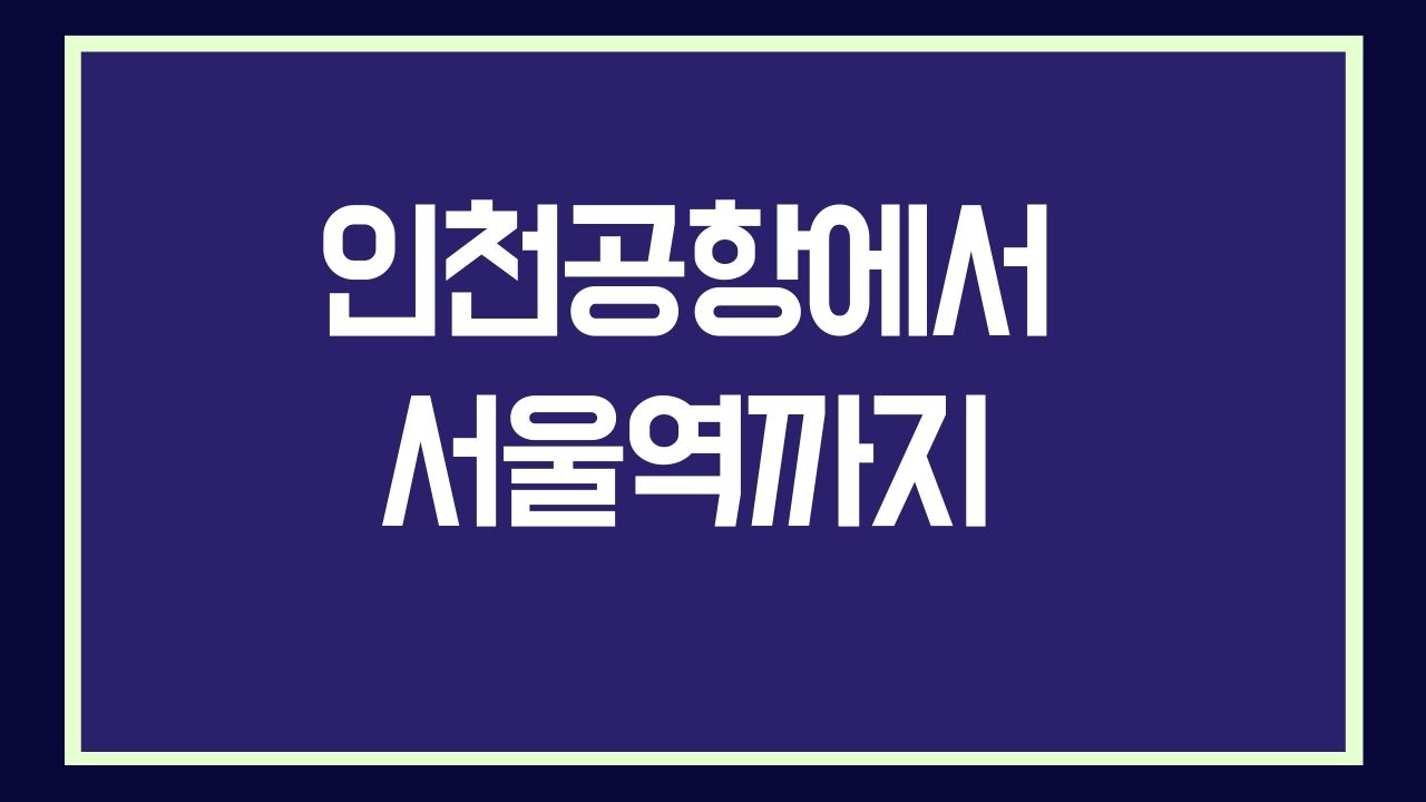 인천공항에서 서울역 가는 4가지 방법 - Korean Community